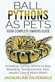 Ball Pythons as Pets - Your Complete Owners Guide: Ball Python Breeding, Caring, Where To Buy, Types, Temperament, Cost, Health, Handling, Husbandry, Diet, And Much More! by Jacqueline Silverdale