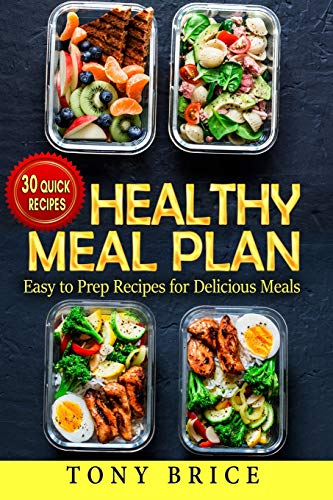 Healthy Meal Plan: Easy to Prep Recipes for Delicious Meals - 30 quick recipes by Tony Brice