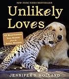 Unlikely Loves: 43 Heartwarming True Stories from the Animal Kingdom (Unlikely Friendships)