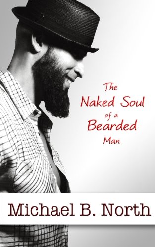 The Naked Soul of a Bearded Man, by Mr. Michael B North The Naked Soul of a Bearded Man, by Mr. Michael B North