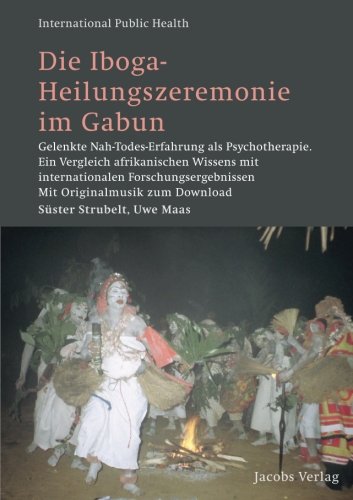 Die Iboga Heilungszeremonie Im Gabun Gelenkte Nah Todes Erfahrung Als Psychotherapie Ein Vergleich Afrikanischen Wissens Mit Internationalen International Public Health Band 19 Amazon De Strubelt Suster Maas Uwe Bucher