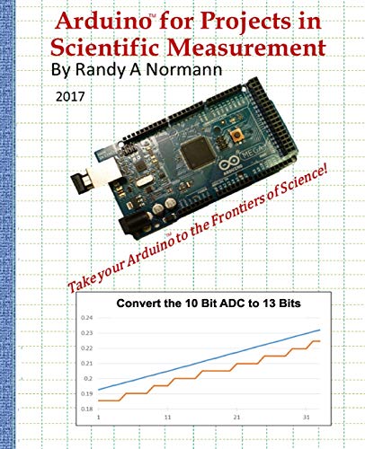 Randy A NormannArduino for Projects in Scientific Measurement: Take your Arduino to the Frontiers of Science!