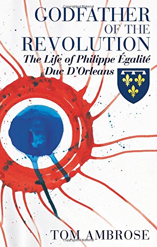 Godfather of the Revolution: The Life of Philippe Égalité, Duc D’Orléans