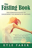 The Fasting Book - The Complete Guide to Unlocking the Miracle of Fasting: Healing the Body, Sharpening the Mind, Energizing the Spirit
