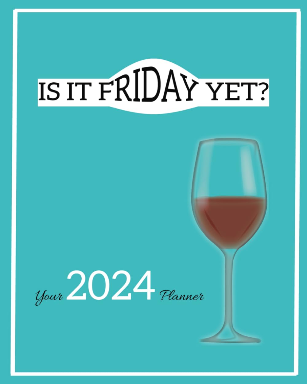 Is it Friday yet? - 2024 Planner, agenda. Weekly planner with notes section. Paperback cover, 140 pages, 8x10in.