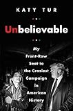 Unbelievable: My Front-Row Seat to the Craziest Campaign in American History