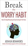 Break The Worry Habit: How To Stop Worrying And Start Living In The Flow