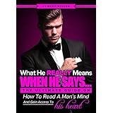 What He REALLY Means When He Says… - The Ultimate Guide to Understanding Men, Knowing What They REALLY Think and How to Read Their Minds in Every Situation