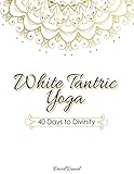 White Tantric Yoga: 40 Days to Divinity: One Man's Journey to Self Through the Ancient Art of Kundal by David Daniel, Jessica Edwards