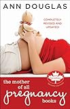 The Mother of All Pregnancy Books: An All-Canadian Guide to Conception, Birth and Everything In Betw by 