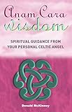 Anam Cara Wisdom: Spiritual Guidance from Your Personal Celtic Angel by Donald McKinney