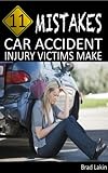 11 Mistakes Car Accident Injury Victims Make by Brad Lakin