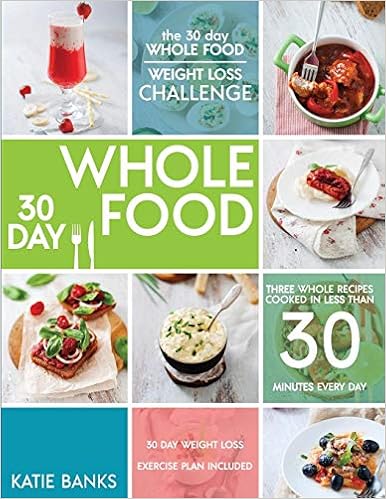 The 30 Day Whole Food Weight Loss Challenge: 30 Day Whole Food: Three Whole Recipes Cooked in Less than 30 Minutes Every Day: 30 Day Weight Loss ... foods cookbook;whole food recipes) (Volume 1), by Katie Banks The 30 Day Whole Food Weight Loss Challenge: 30 Day Whole Food: Three Whole Recipes Cooked in Less than 30 Minutes Every Day: 30 Day Weight Loss ... foods cookbook;whole food recipes) (Volume 1), by Katie Banks