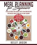 Meal Planning for Beginners: A Collection of 200 Quick & Tasty Low-Carb Recipes with Weekly Meal Plans On a 28-Day Journey | Save Time, Intensify Fat Burning and Lose Weight by Kelly Jason