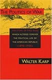 Front cover for the book The politics of war : the story of two wars which altered forever the political life of the American Republic (1890-1920) by Walter Karp