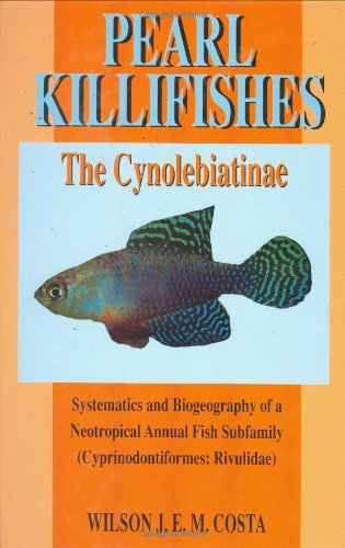 Pearl Killifishes: The Cynolebiatinae: Systematics and Biogeography of the Neotropical Annual Fish S by Wilson J. E. M. Costa
