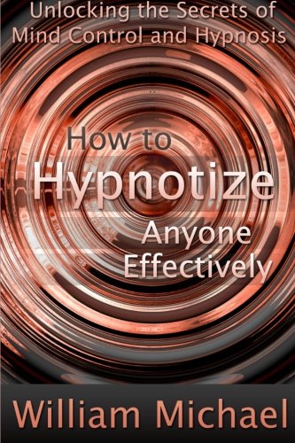 How to Hypnotize Anyone Effectively: Unlocking the Secrets of Mind Control and Hypnosis