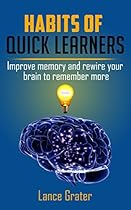 Habits of Quick Learners: Improve Memory And Rewire Your Brain To Remember More (How to learn faster for beginners) Habits of Quick Learners: Improve Memory And Rewire Your Brain To Remember More (How to learn faster for beginners)