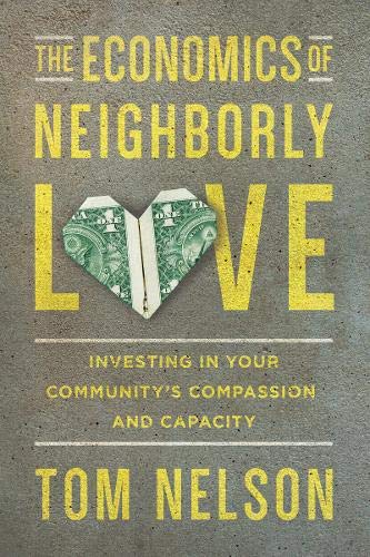 The Economics of Neighborly Love: Investing in Your Community's Compassion and Capacity by Tom Nelson