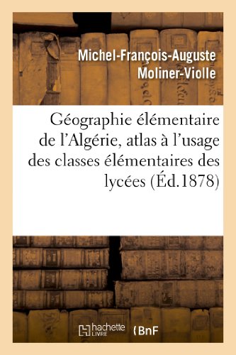 Geographie Elementaire de L'Algerie, Atlas A L'Usage Des Classes Elementaires Des Lycees (Histoire) by Moliner-Violle-M-F-A