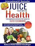 Juice Your Way To Health - The Complete Step-By-Step Guide to Juice Cleansing: How to overcome food addictions, lose weight and feel great - naturally! Includes Juicing recipes, Juicer Buyer's Guide