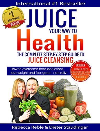 Juice Your Way To Health - The Complete Step-By-Step Guide to Juice Cleansing: How to overcome food addictions, lose weight and feel great - naturally! Includes Juicing recipes, Juicer Buyer's Guide