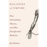Maladies of Empire: How Colonialism, Slavery, and War Transformed Medicine
