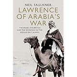Lawrence of Arabia's War: The Arabs, the British and the Remaking of the Middle East in WWI