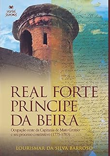 Livro Real Forte Príncipe da Beira: Ocupação oeste da Capitania de Mato Grosso e seu processo construtivo (1775-1783)