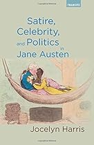 Satire, Celebrity, and Politics in Jane Austen (Transits: Literature, Thought & Culture, 1650–1850) Satire, Celebrity, and Politics in Jane Austen (Transits: Literature, Thought & Culture, 1650–1850)