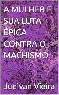 Livro A MULHER E SUA LUTA ÉPICA CONTRA O MACHISMO