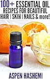 100+ Essential Oil Recipes for Beautiful Hair, Skin, Nails & More!: DIY Anti-Dandruff Shampoo, Natural Tinted Sunscreen, Lip Plumper, Homemade Bronzer, Acne Facial Cleanser, Cracked Heels Salve, Anti