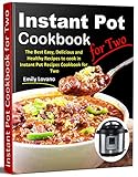 Instant Pot Cookbook for Two: The Best Easy, Delicious and Healthy Recipes to cook in Instant Pot Re by Emily Lovano