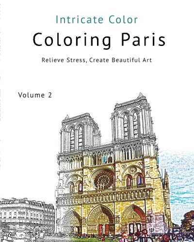 Coloring Paris: Volume 2 - Intricate Color: Relieve Stress, Create Beautiful Art Coloring Paris: Volume 2 - Intricate Color: Relieve Stress, Create Beautiful Art