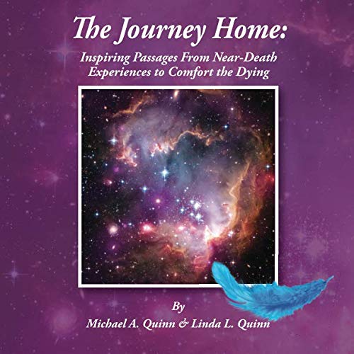 The Journey Home: Inspiring Passages From Near-Death Experiences to Comfort the Dying by Michael A Quinn, Linda L Quinn