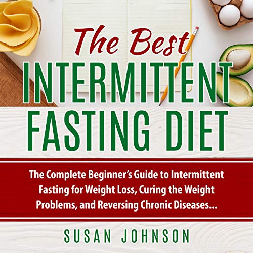 The Best Intermittent Fasting Diet: The Complete Beginner's Guide to Intermittent Fasting for Weight Loss, Curing the Weight Problems, and Reversing Chronic Diseases