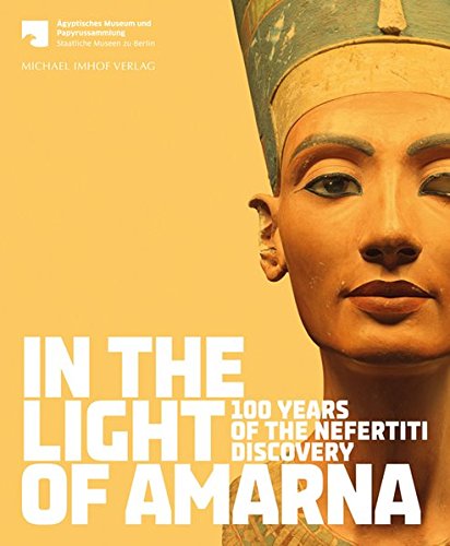 In the Light of Amarna: 100 Years of the Nefertiti Discovery