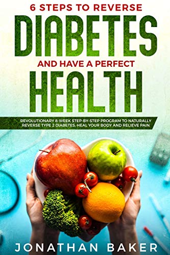 6 Steps To Reverse Diabetes And Have A Perfect Health: Revolutionary 8-Week Step-By-Step Program To by Jonathan Baker