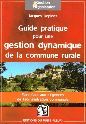 Guide pratique pour une gestion dynamique de la commune rurale : Faire face aux exigences de l'admin by Jacques Depieds