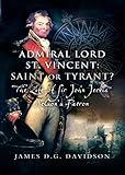 Admiral Lord St. Vincent: Saint or Tyrant?: The Life of Sir John Jervis, Nelson's Patron by 