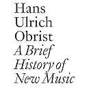 A Brief History of New Music: By Hans Ulrich Obrist (Documents)