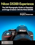 Nikon D5300 Experience - The Still Photography Guide to Operation and Image Creation with the Nikon D5300