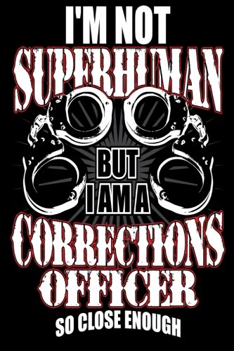 I'm Not Superhuman But I Am a Corrections Officer So Close Enough: Funny Correctional Officer Gift Notebook Journal