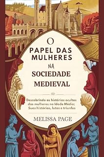 Livro O Papel Das Mulheres Na Sociedade Medieval: Descobrindo as histórias ocultas das mulheres na Idade Média; Suas histórias, lutas e triunfos