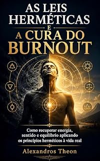 Livro As Leis Herméticas e a cura do Burnout: Como recuperar energia, sentido e equilíbrio aplicando os princípios herméticos à vida real (Leis Herméticas para a Vida Real)