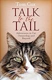Talk to the Tail: Adventures in Cat Ownership and Beyond by 