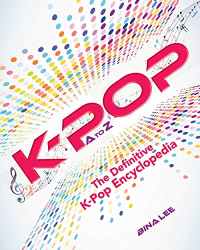 K-POP A To Z: The Definitive K-Pop Encyclopedia by Bina Lee