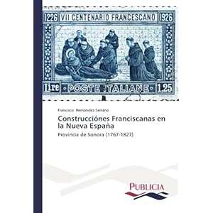 Construcciónes Franciscanas en la Nueva España: Provincia de Sonora (1767-1827) (Spanish Edition)
