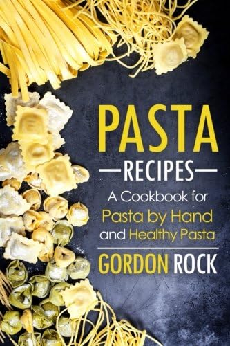 Pasta Recipes: A Cookbook for Pasta by Hand and Healthy Pasta