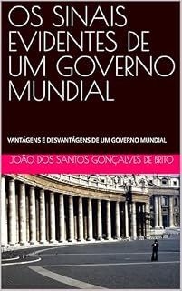 Livro OS SINAIS EVIDENTES DE UM GOVERNO MUNDIAL: VANTÁGENS E DESVANTÁGENS DE UM GOVERNO MUNDIAL (SINAIS EVIDENTES DE UM GOVENO MUNDIAL Livro 1)